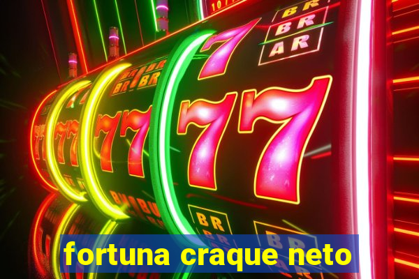 fortuna craque neto